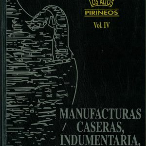 Los Altos Pirineos. Vol. IV. Manufacturas caseras, indumentaria, industrias.