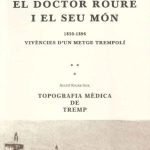 EL DOCTOR ROURE I EL SEU MÓN (1850-1896). VIVÈNCIES D'UN METGE TREMPOLÍ. Seguit de: Topografía médica de Tremp, d'Agustí Roure Giol