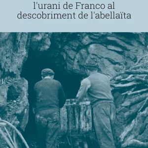 MINERIA A LA VALL FOSCA. LES MINES DE CASTELL: DE L'URANI DE FRANCO AL DESCOBRIMENT DE L'ABELLAÏTA