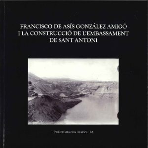 FRANCISCO DE ASSÍS AMIGÓ I LA CONSTRUCCIÓ DE L'EMBASSAMENT DE SANT ANTONI (Pallars Jussà)